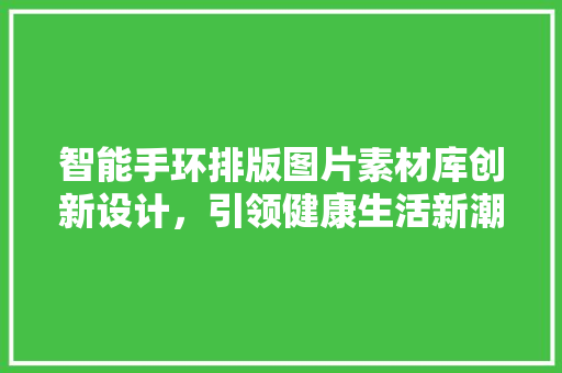 智能手环排版图片素材库创新设计，引领健康生活新潮流  第1张