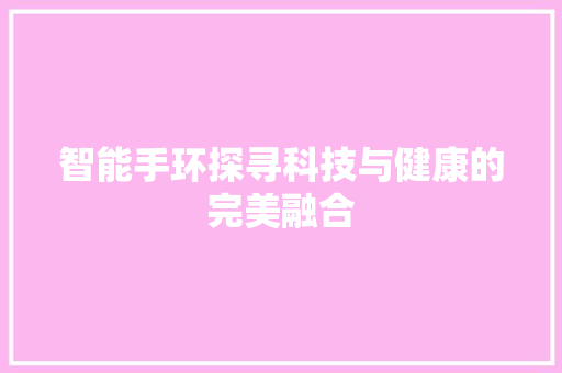 智能手环探寻科技与健康的完美融合