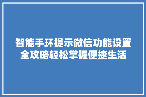 智能手环提示微信功能设置全攻略轻松掌握便捷生活