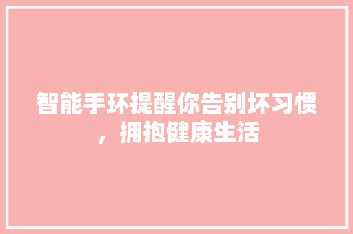 智能手环提醒你告别坏习惯，拥抱健康生活