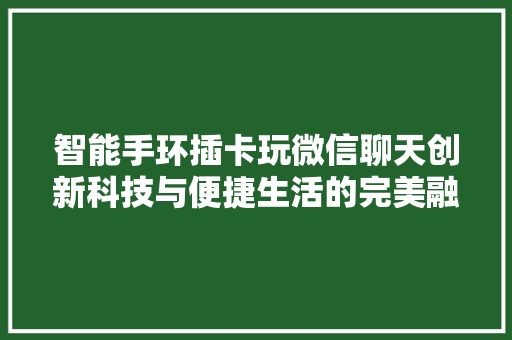 智能手环插卡玩微信聊天创新科技与便捷生活的完美融合