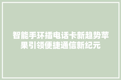 智能手环插电话卡新趋势苹果引领便捷通信新纪元