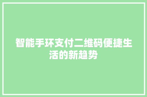 智能手环支付二维码便捷生活的新趋势