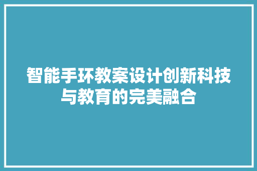 智能手环教案设计创新科技与教育的完美融合  第1张