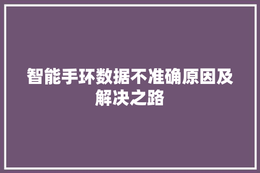 智能手环数据不准确原因及解决之路