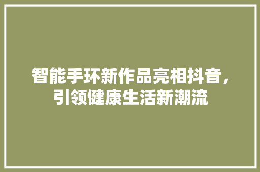 智能手环新作品亮相抖音，引领健康生活新潮流  第1张