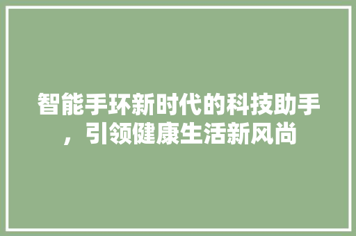 智能手环新时代的科技助手，引领健康生活新风尚