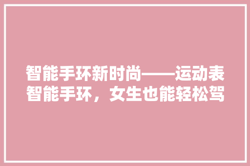 智能手环新时尚——运动表智能手环，女生也能轻松驾驭