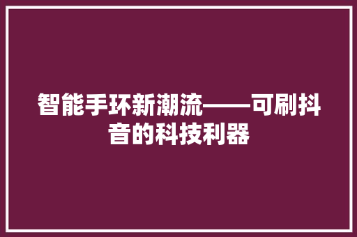 智能手环新潮流——可刷抖音的科技利器