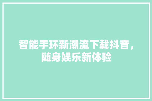 智能手环新潮流下载抖音，随身娱乐新体验  第1张