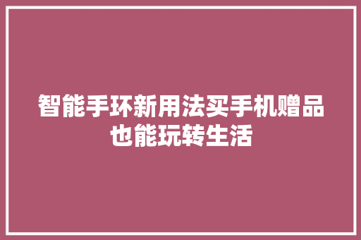 智能手环新用法买手机赠品也能玩转生活