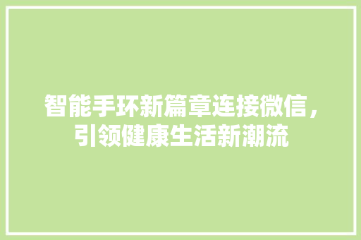 智能手环新篇章连接微信，引领健康生活新潮流