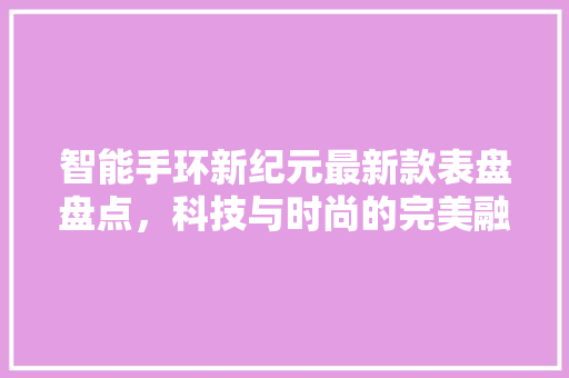 智能手环新纪元最新款表盘盘点，科技与时尚的完美融合