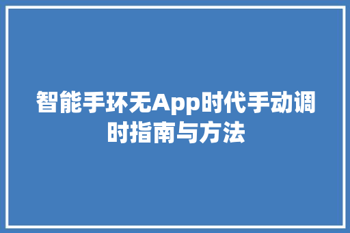 智能手环无App时代手动调时指南与方法