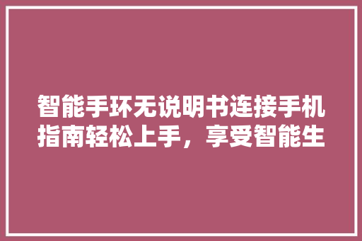 智能手环无说明书连接手机指南轻松上手，享受智能生活