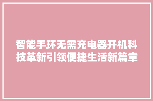 智能手环无需充电器开机科技革新引领便捷生活新篇章