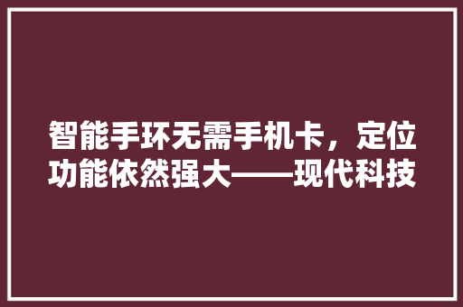 智能手环无需手机卡，定位功能依然强大——现代科技的魅力