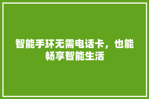 智能手环无需电话卡，也能畅享智能生活