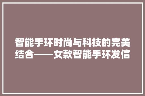 智能手环时尚与科技的完美结合——女款智能手环发信息功能