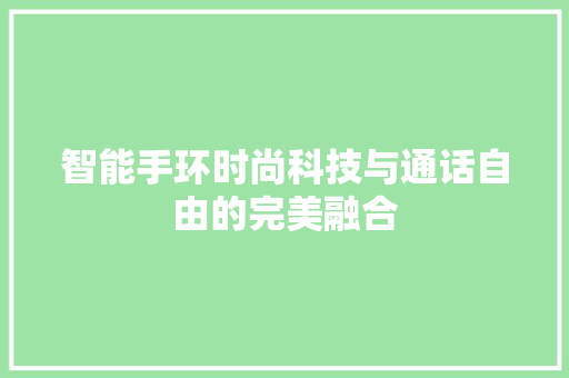 智能手环时尚科技与通话自由的完美融合