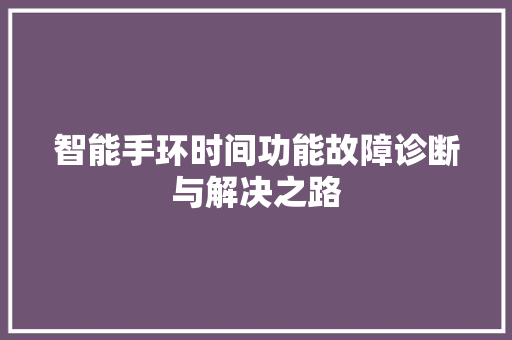 智能手环时间功能故障诊断与解决之路