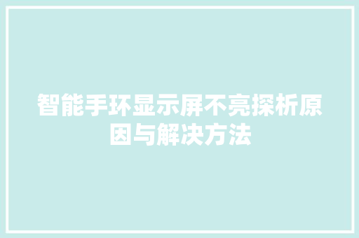 智能手环显示屏不亮探析原因与解决方法