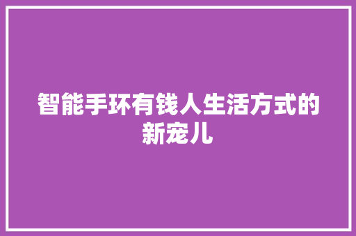 智能手环有钱人生活方式的新宠儿  第1张