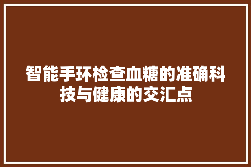 智能手环检查血糖的准确科技与健康的交汇点  第1张