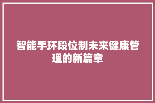 智能手环段位制未来健康管理的新篇章