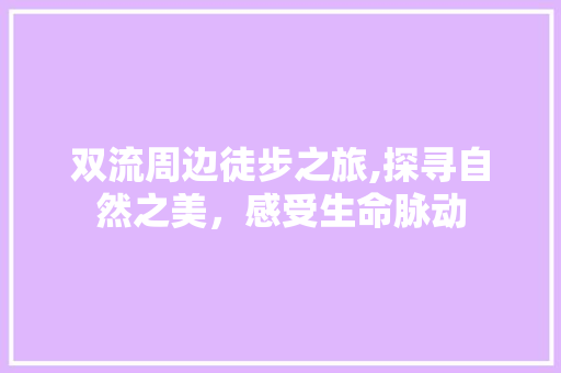 双流周边徒步之旅,探寻自然之美，感受生命脉动