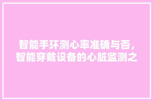 智能手环测心率准确与否，智能穿戴设备的心脏监测之谜  第1张