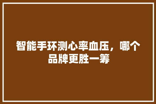 智能手环测心率血压，哪个品牌更胜一筹