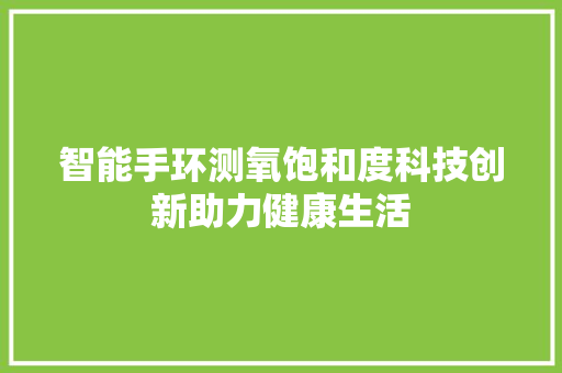 智能手环测氧饱和度科技创新助力健康生活  第1张