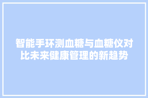 智能手环测血糖与血糖仪对比未来健康管理的新趋势