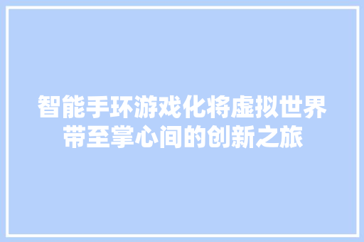 智能手环游戏化将虚拟世界带至掌心间的创新之旅