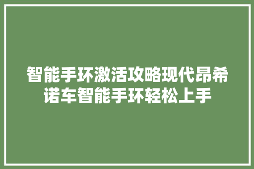 智能手环激活攻略现代昂希诺车智能手环轻松上手