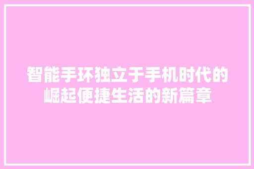 智能手环独立于手机时代的崛起便捷生活的新篇章