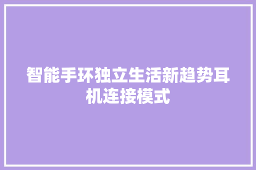 智能手环独立生活新趋势耳机连接模式  第1张