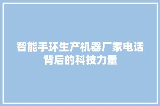 智能手环生产机器厂家电话背后的科技力量  第1张