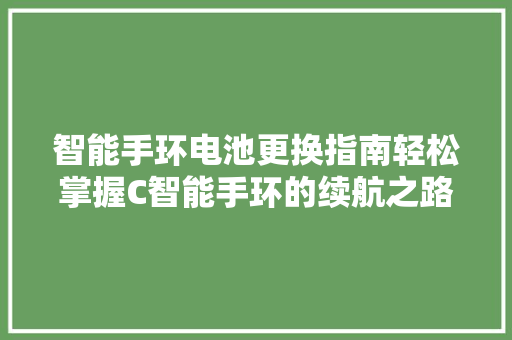 智能手环电池更换指南轻松掌握C智能手环的续航之路  第1张