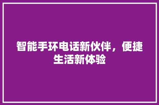 智能手环电话新伙伴，便捷生活新体验  第1张