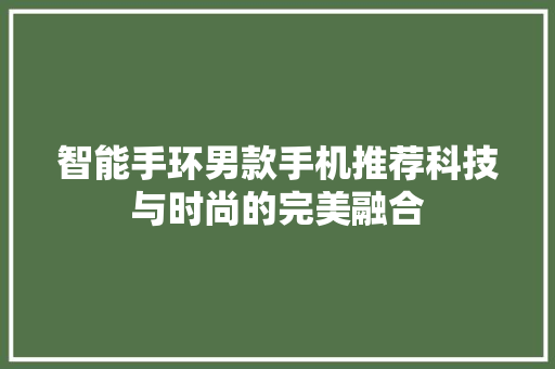 智能手环男款手机推荐科技与时尚的完美融合  第1张