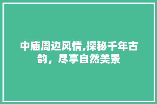 中庙周边风情,探秘千年古韵，尽享自然美景