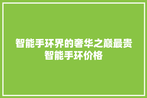 智能手环界的奢华之巅最贵智能手环价格  第1张