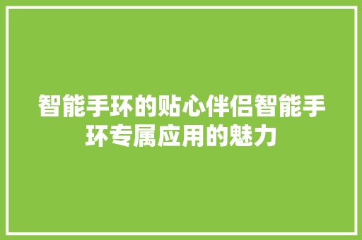 智能手环的贴心伴侣智能手环专属应用的魅力