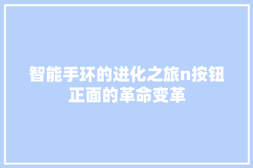 智能手环的进化之旅n按钮正面的革命变革