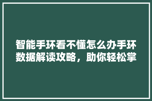 智能手环看不懂怎么办手环数据解读攻略，助你轻松掌控健康生活