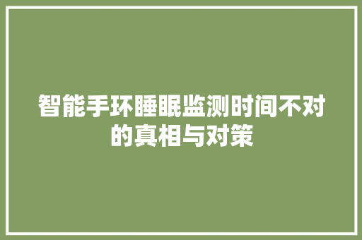 智能手环睡眠监测时间不对的真相与对策