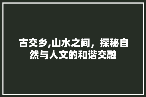 古交乡,山水之间，探秘自然与人文的和谐交融