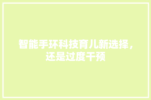 智能手环科技育儿新选择，还是过度干预  第1张